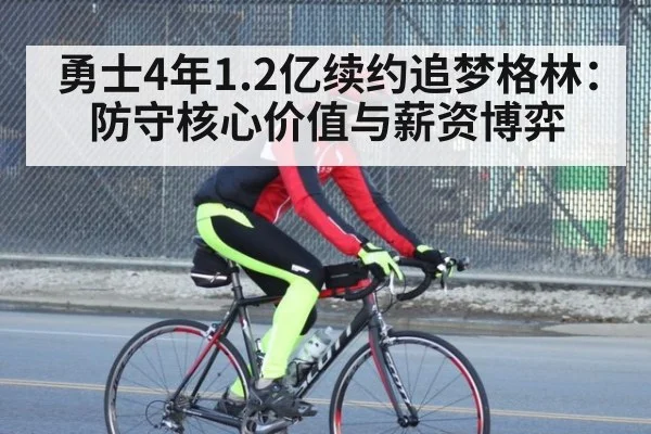 勇士4年1.2亿续约追梦格林:防守核心价值与薪资博弈