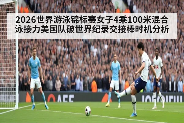 2026世界游泳锦标赛女子4乘100米混合泳接力美国队破世界纪录交接棒时机分析