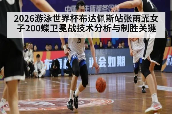 2026游泳世界杯布达佩斯站张雨霏女子200蝶卫冕战技术分析与制胜关键