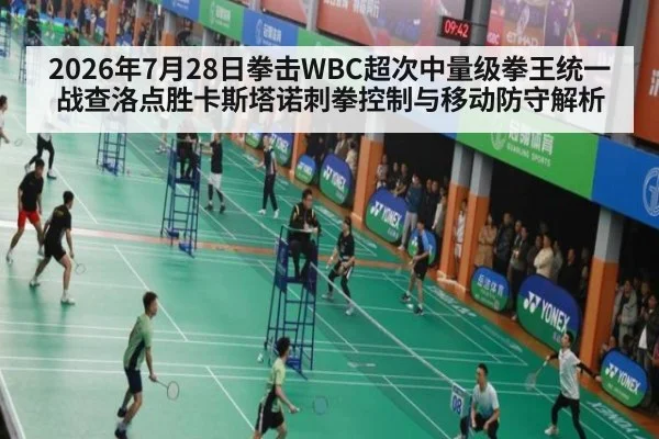 2026年7月28日拳击WBC超次中量级拳王统一战查洛点胜卡斯塔诺刺拳控制与移动防守解析