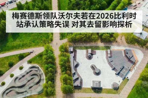 梅赛德斯领队沃尔夫若在2026比利时站承认策略失误 对其去留影响探析