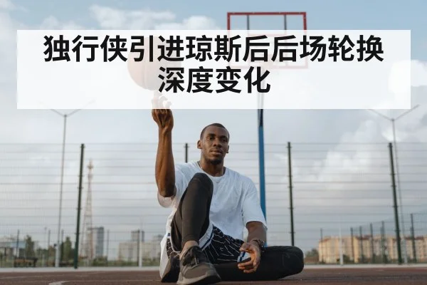 独行侠引进琼斯后后场轮换深度变化