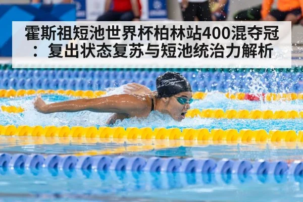 霍斯祖短池世界杯柏林站400混夺冠：复出状态复苏与短池统治力解析